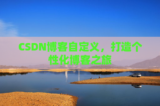 CSDN博客自定义，打造个性化博客之旅