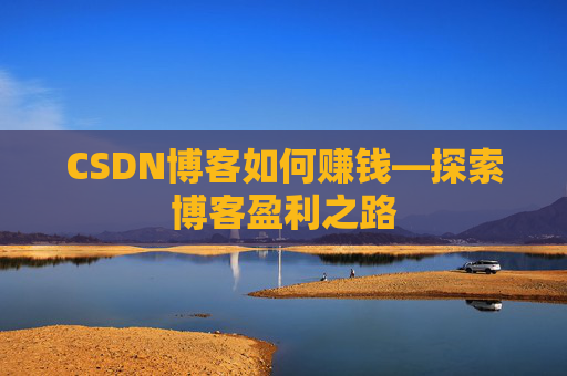 CSDN博客如何赚钱—探索博客盈利之路