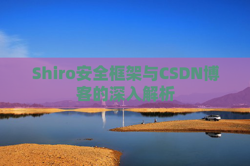 Shiro安全框架与CSDN博客的深入解析